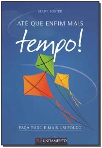 Até Que Enfim Mais Tempo! - Faça Tudo e Mais um Pouco