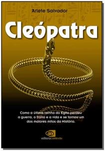 Cleópatra - Como a Última Rainha Do Egito Perdeu a Guerra, o Trono e a Vida e Se Tornou Um Dos Maior