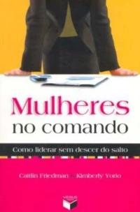 Mulheres No Comando: Como Liderar Sem Descer Do Salto - Como Liderar Sem Descer Do Salto