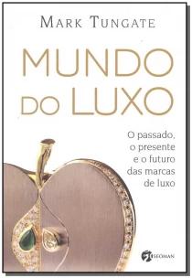 Mundo Do Luxo - o Passado, o Presente e o Futuro Das Marcas De Luxo.
