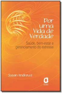 Por Uma Vida De Verdade - Saúde, Bem-estar e Gerenciamento Do Estresse